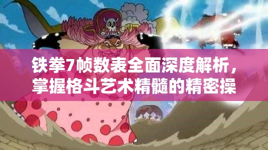 铁拳7帧数表全面深度解析，掌握格斗艺术精髓的精密操作指南