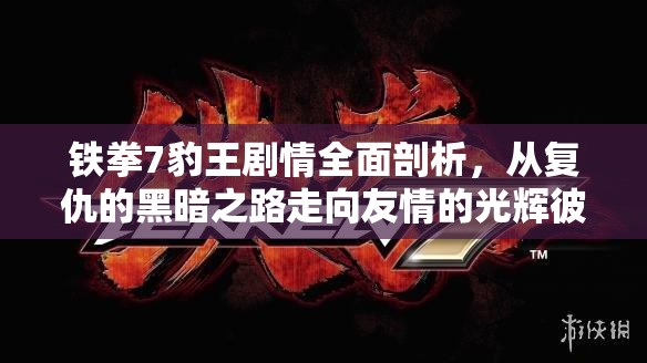 铁拳7豹王剧情全面剖析，从复仇的黑暗之路走向友情的光辉彼岸