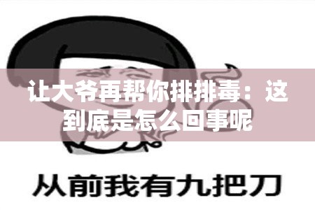 让大爷再帮你排排毒：这到底是怎么回事呢