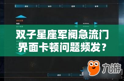 双子星座军阀急流门界面卡顿问题频发？别担心，这里有高效解决妙招！