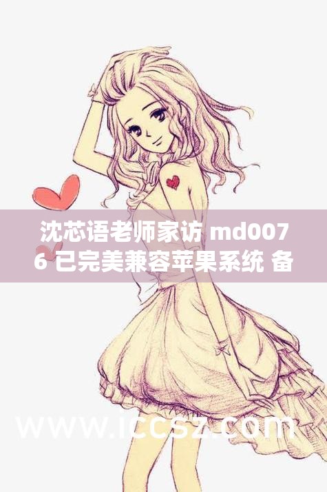 沈芯语老师家访 md0076 已完美兼容苹果系统 备受关注