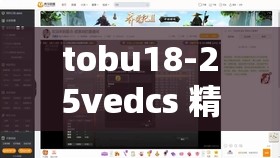 tobu18-25vedcs 精彩内容大揭秘