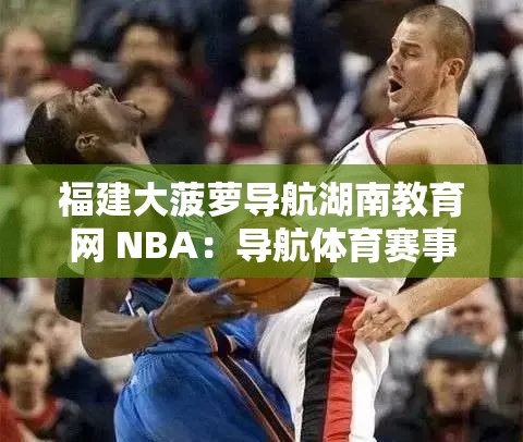 福建大菠萝导航湖南教育网 NBA：导航体育赛事