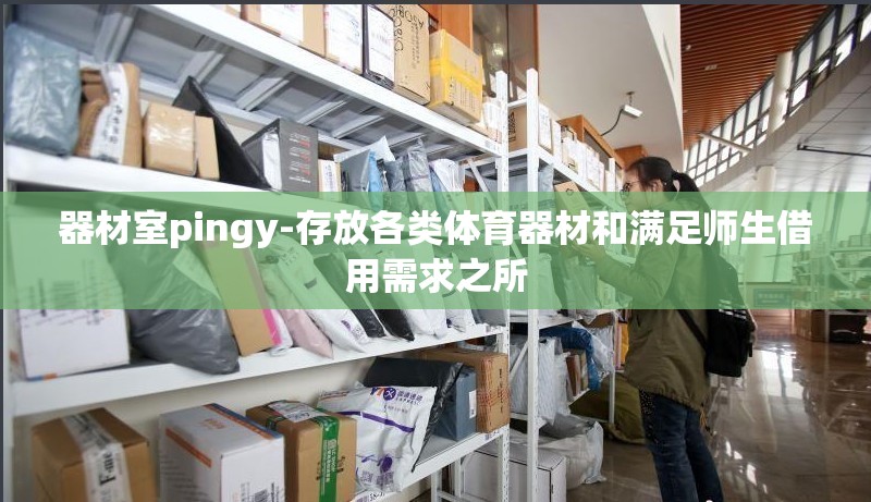 器材室pingy-存放各类体育器材和满足师生借用需求之所