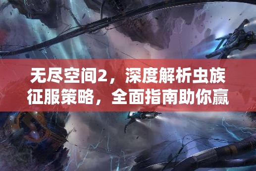 无尽空间2，深度解析虫族征服策略，全面指南助你赢得最终胜利