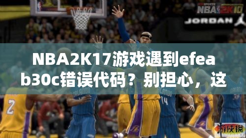 NBA2K17游戏遇到efeab30c错误代码？别担心，这里有快速解决妙招！