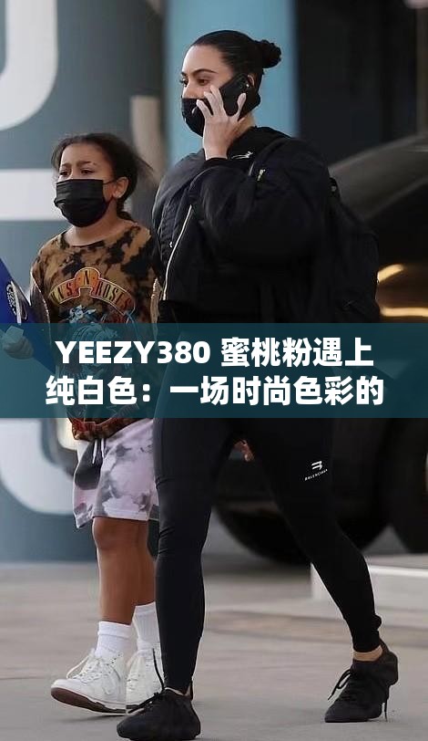 YEEZY380 蜜桃粉遇上纯白色：一场时尚色彩的美丽邂逅