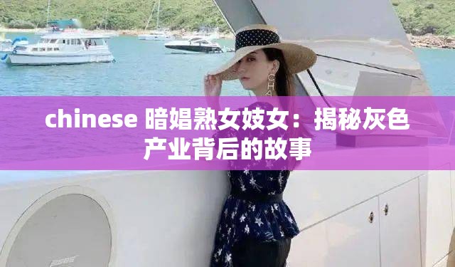 chinese 暗娼熟女妓女：揭秘灰色产业背后的故事