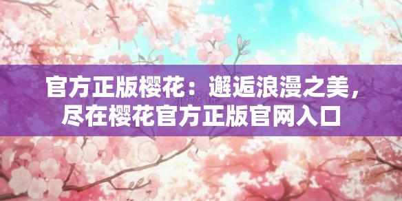 官方正版樱花：邂逅浪漫之美，尽在樱花官方正版官网入口