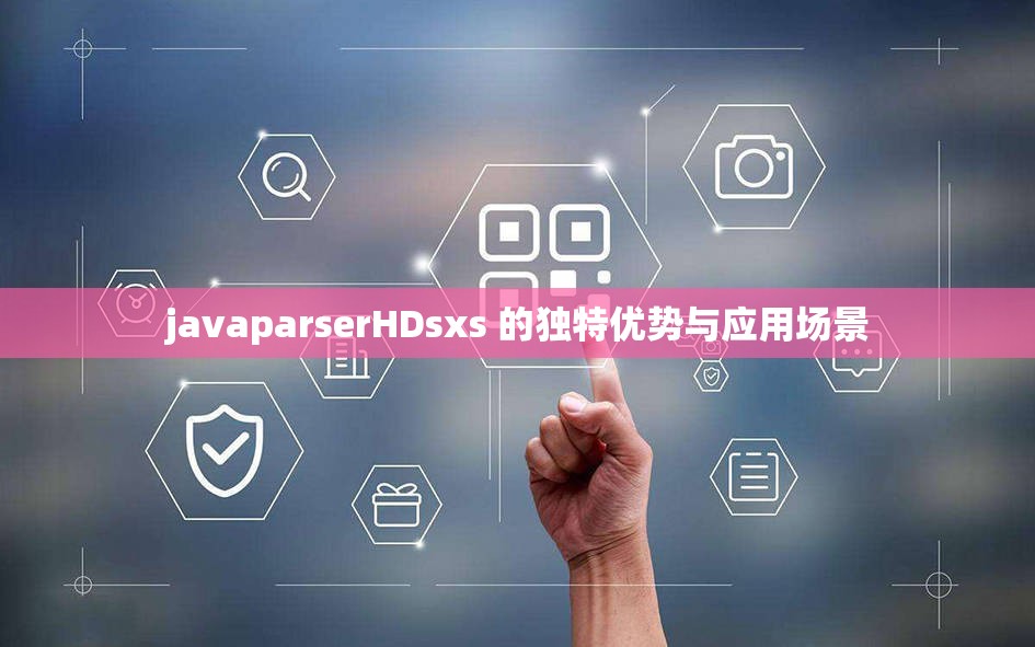 javaparserHDsxs 的独特优势与应用场景