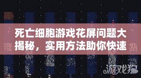 死亡细胞游戏花屏问题大揭秘，实用方法助你快速摆脱困扰！