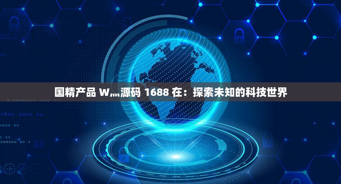 国精产品 W灬源码 1688 在：探索未知的科技世界