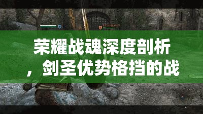 荣耀战魂深度剖析，剑圣优势格挡的战斗价值与管理技巧详解