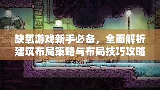 缺氧游戏新手必备，全面解析建筑布局策略与布局技巧攻略