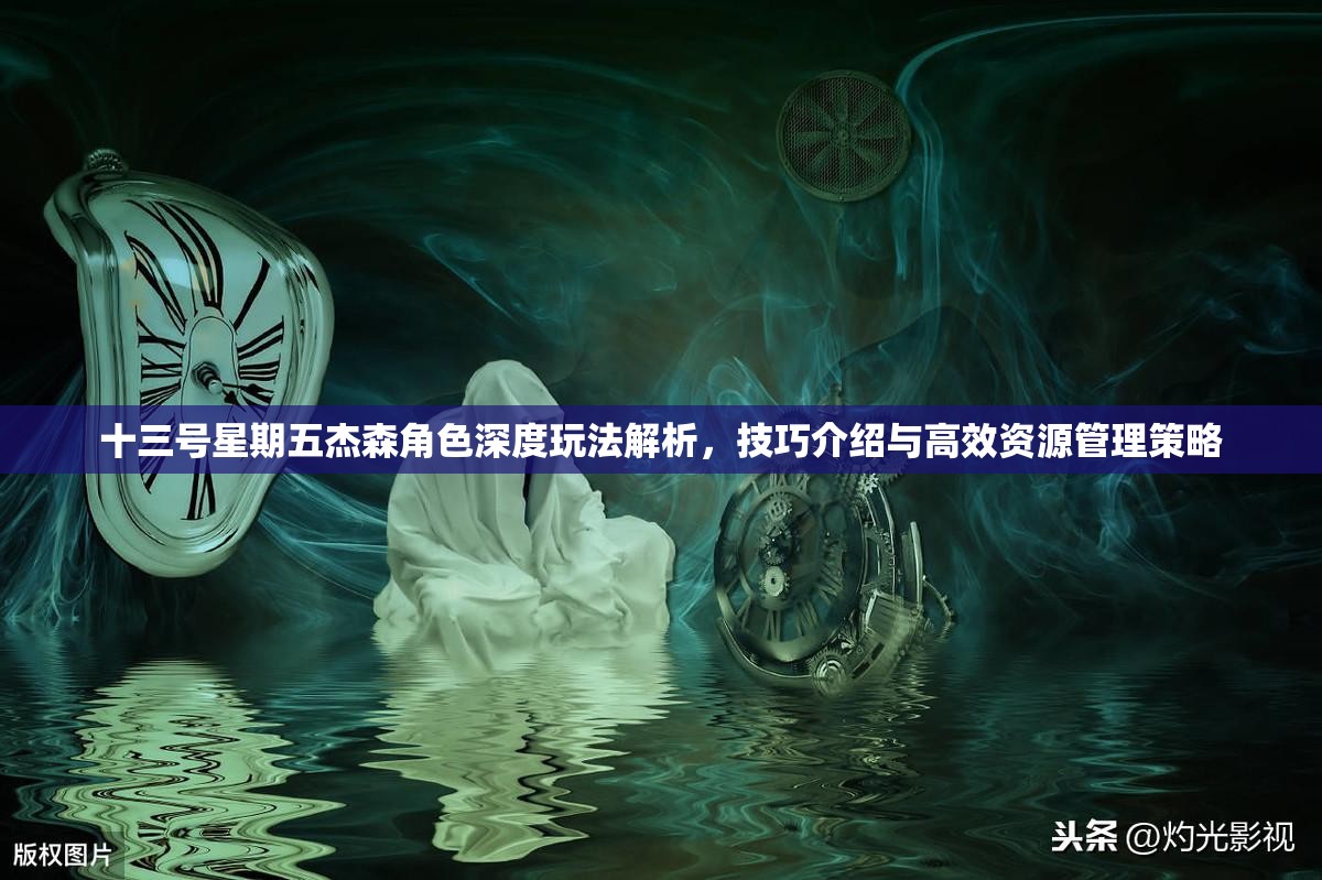 十三号星期五杰森角色深度玩法解析，技巧介绍与高效资源管理策略