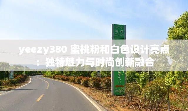 yeezy380 蜜桃粉和白色设计亮点：独特魅力与时尚创新融合