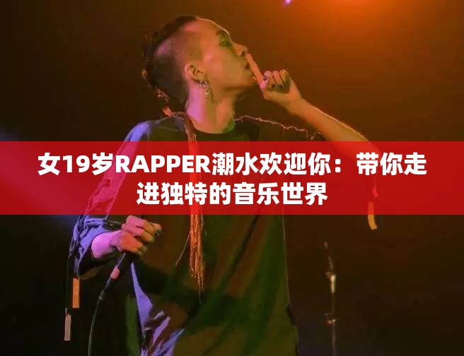 女19岁RAPPER潮水欢迎你：带你走进独特的音乐世界