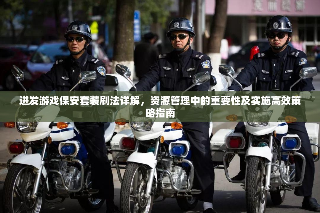 迸发游戏保安套装刷法详解，资源管理中的重要性及实施高效策略指南