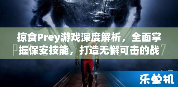 掠食Prey游戏深度解析，全面掌握保安技能，打造无懈可击的战斗精英之路