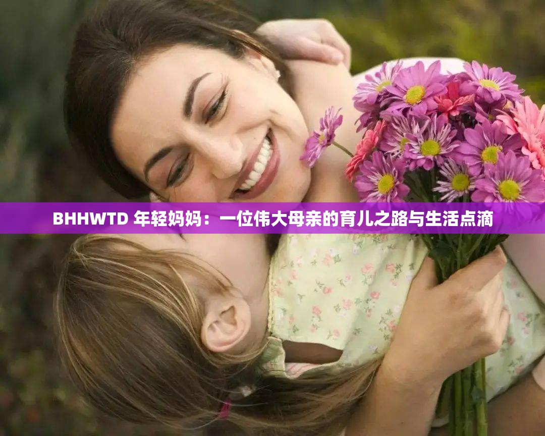 BHHWTD 年轻妈妈：一位伟大母亲的育儿之路与生活点滴