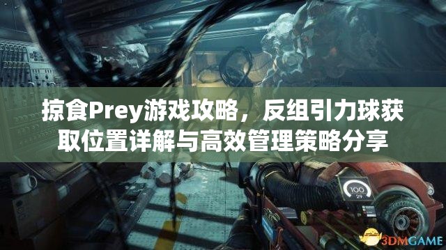 掠食Prey游戏攻略，反组引力球获取位置详解与高效管理策略分享