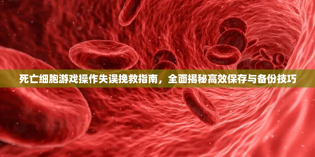 死亡细胞游戏操作失误挽救指南，全面揭秘高效保存与备份技巧