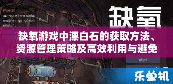 缺氧游戏中漂白石的获取方法、资源管理策略及高效利用与避免浪费指南