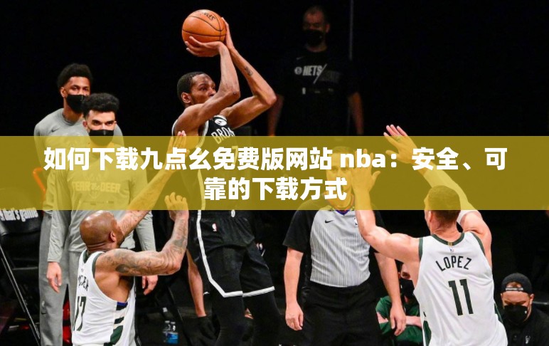 如何下载九点幺免费版网站 nba：安全、可靠的下载方式