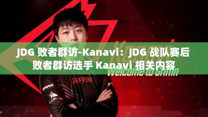 JDG 败者群访-Kanavi：JDG 战队赛后败者群访选手 Kanavi 相关内容