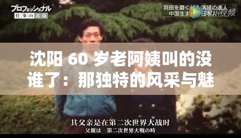 沈阳 60 岁老阿姨叫的没谁了：那独特的风采与魅力