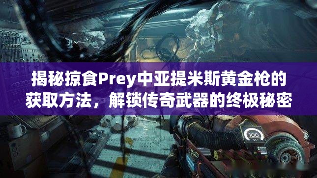 揭秘掠食Prey中亚提米斯黄金枪的获取方法，解锁传奇武器的终极秘密