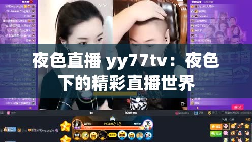 夜色直播 yy77tv：夜色下的精彩直播世界