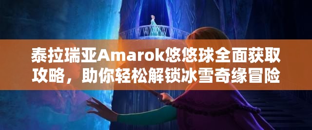 泰拉瑞亚Amarok悠悠球全面获取攻略，助你轻松解锁冰雪奇缘冒险之旅