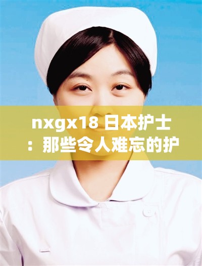 nxgx18 日本护士：那些令人难忘的护理瞬间