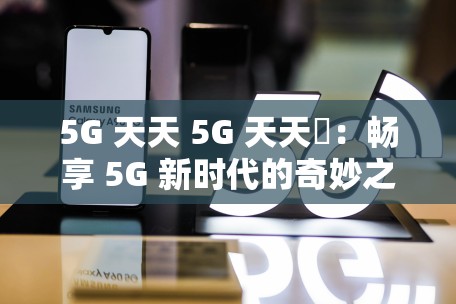 5G 天天 5G 天天奭：畅享 5G 新时代的奇妙之旅