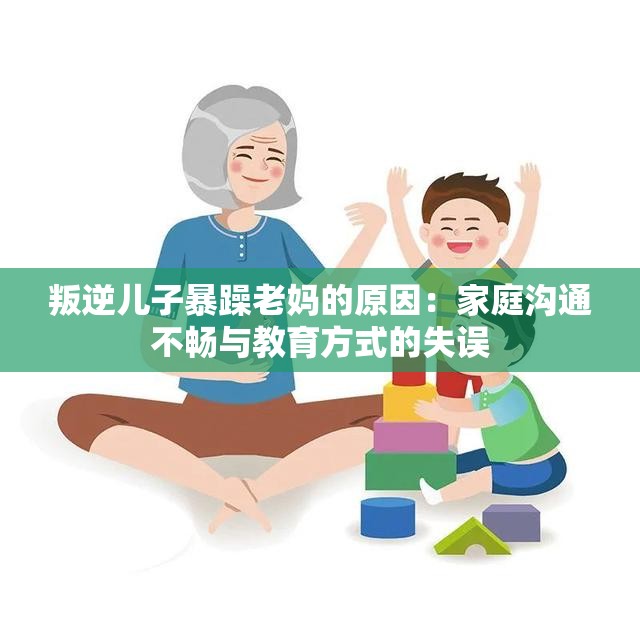 叛逆儿子暴躁老妈的原因：家庭沟通不畅与教育方式的失误