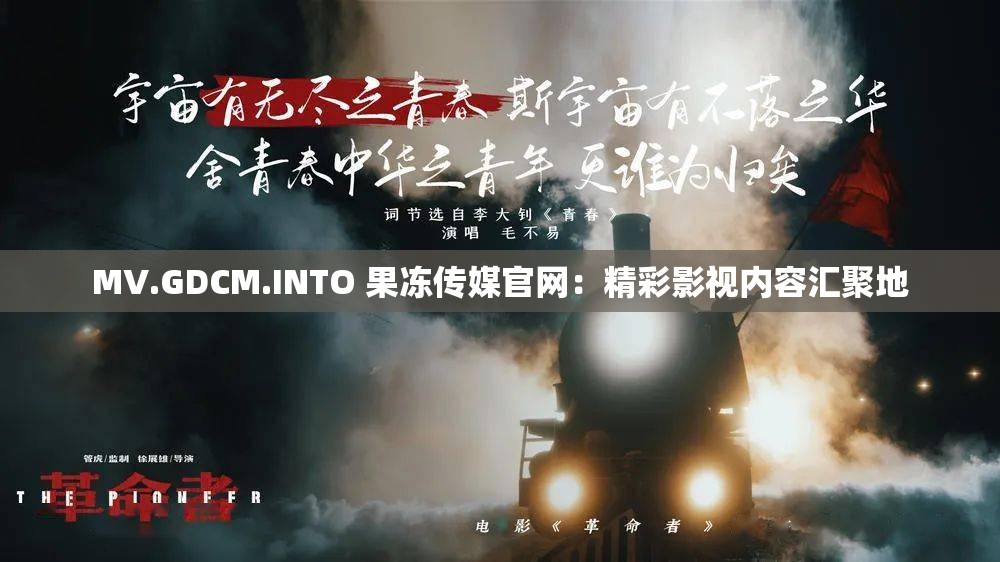 MV.GDCM.INTO 果冻传媒官网：精彩影视内容汇聚地