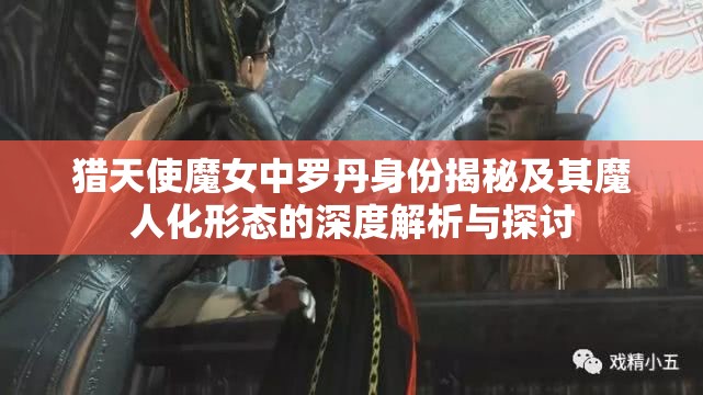 猎天使魔女中罗丹身份揭秘及其魔人化形态的深度解析与探讨