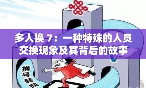 多人换 7：一种特殊的人员交换现象及其背后的故事