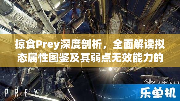 掠食Prey深度剖析，全面解读拟态属性图鉴及其弱点无效能力的应用