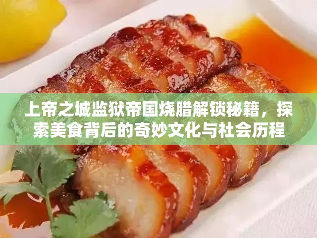 上帝之城监狱帝国烧腊解锁秘籍，探索美食背后的奇妙文化与社会历程