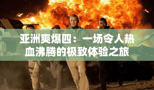 亚洲爽爆四：一场令人热血沸腾的极致体验之旅