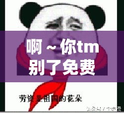 啊～你tm别了免费看软件：这样的软件真的存在吗靠谱吗