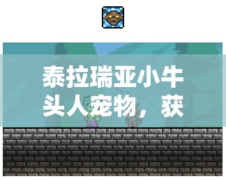 泰拉瑞亚小牛头人宠物，获取途径、属性特点及对游戏资源管理的辅助价值详解