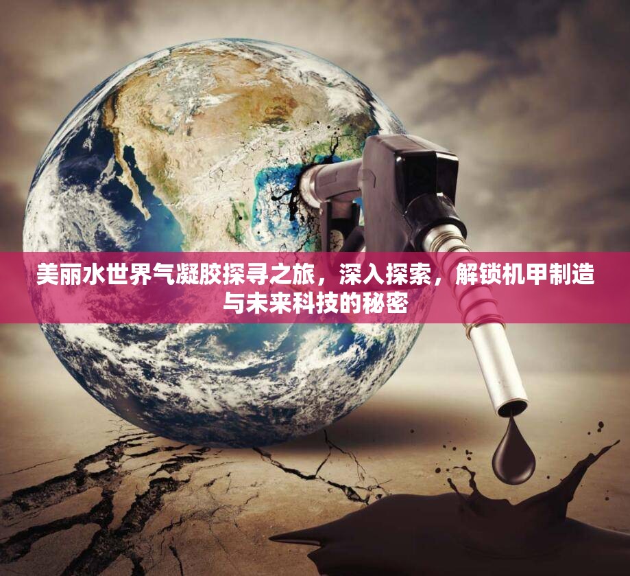 美丽水世界气凝胶探寻之旅，深入探索，解锁机甲制造与未来科技的秘密