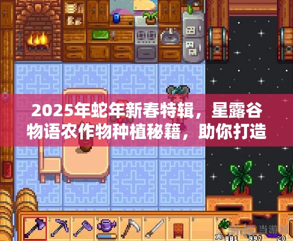 2025年蛇年新春特辑，星露谷物语农作物种植秘籍，助你打造梦幻田园帝国