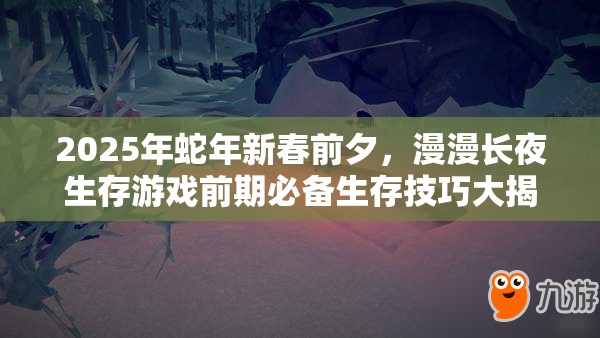 2025年蛇年新春前夕，漫漫长夜生存游戏前期必备生存技巧大揭秘