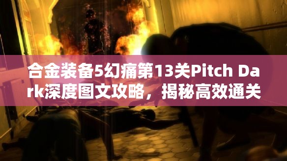 合金装备5幻痛第13关Pitch Dark深度图文攻略，揭秘高效通关秘籍与技巧