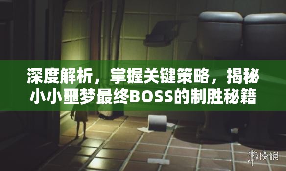 深度解析，掌握关键策略，揭秘小小噩梦最终BOSS的制胜秘籍