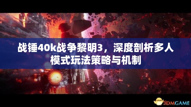 战锤40k战争黎明3，深度剖析多人模式玩法策略与机制